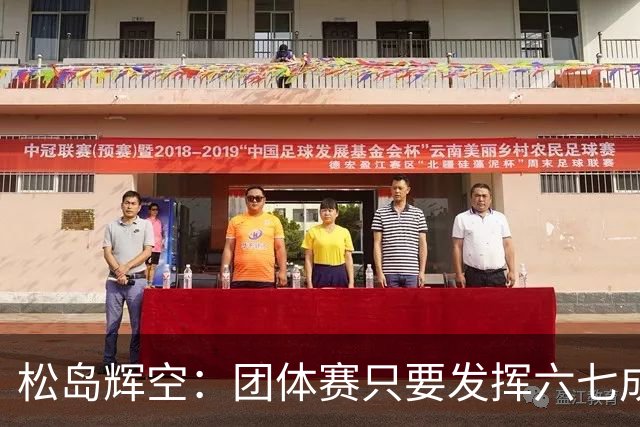 松岛辉空：团体赛只要发挥六七成实力 就能和中国乒乓球队抗衡